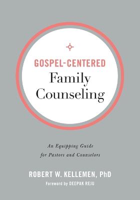 Gospel-Centered Family Counseling: An Equipping Guide for Pastors and Counselors