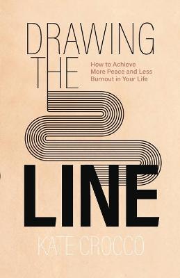 Drawing the Line  How to Achieve More Peace and Less Burnout in Your Life