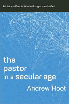 Pastor in a Secular Age (Ministry in a Secular Age Book #2): Ministry to People Who No Longer Need a God