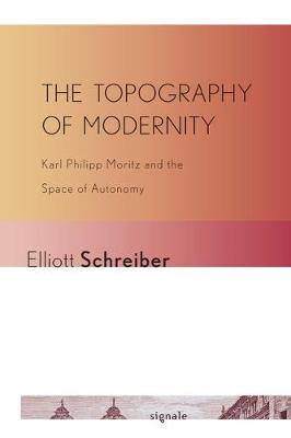 Topography of Modernity: Karl Philipp Moritz and the Space of Autonomy