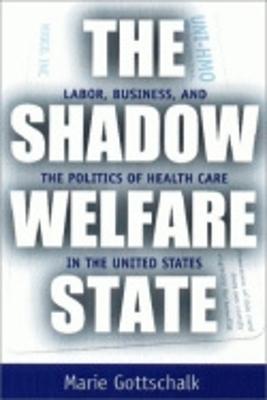 Shadow Welfare State: Labor, Business, and the Politics of Health Care in the United States