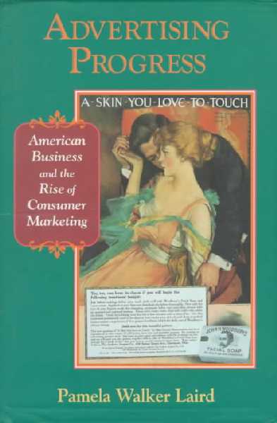 Advertising Progress: American Business and the Rise of Consumer Marketing