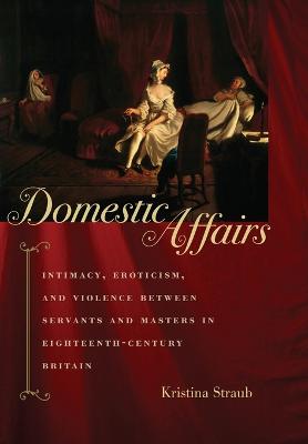 Domestic Affairs: Intimacy, Eroticism, and Violence between Servants and Masters in  Eighteenth-Century Britain