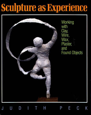 Sculpture as Experience: Working with Clay, Wire, Wax, Plaster and Found Objects