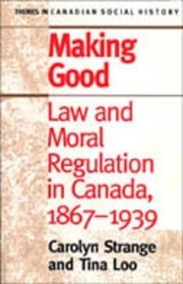 Making Good: Law and Moral Regulation in Canada, 1867-1939.