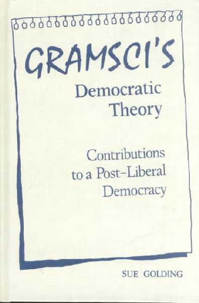 Gramsci's Democratic Theory: Contributions to a Post-Liberal Democracy