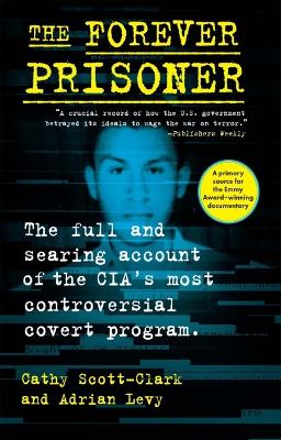 Forever Prisoner: The Full and Searing Account of the Cia's Most Controversial Covert Program