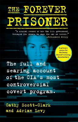 Forever Prisoner: The Full and Searing Account of the CIA's Most Controversial Covert Program
