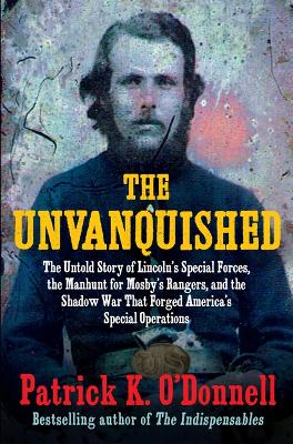 Unvanquished: The Untold Story of Lincoln's Special Forces, the Manhunt for Mosby's  Rangers, and the Shadow War That Forged America's Special Operations