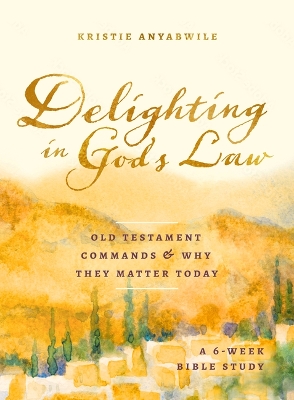 Delighting In God's Law: Old Testament Commands and Why They Matter Today - A 6-Week Bible Study