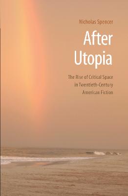 After Utopia: The Rise of Critical Space in Twentieth-Century American Fiction