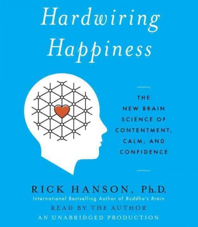 Hardwiring Happiness: The New Brain Science of Contentment, Calm, and Confidence Unabridged edition