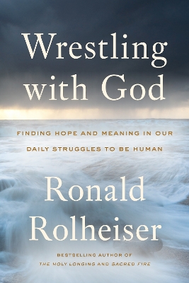 Wrestling With God: Finding Hope and Meaning in Our Daily Struggles to Be Human