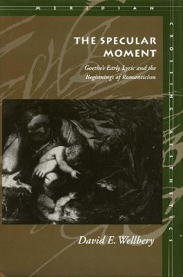 Specular Moment: Goethe's Early Lyric and the Beginnings of Romanticism New edition