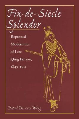 Fin-de-Siècle Splendor: Repressed Modernities of Late Qing Fiction, 1848-1911 New edition