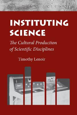 Instituting Science: The Cultural Production of Scientific Disciplines New edition