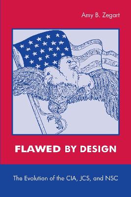 Flawed by Design: The Evolution of the CIA, JCS, and NSC New edition
