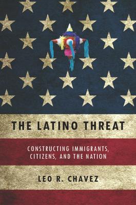 Latino Threat: Constructing Immigrants, Citizens, and the Nation