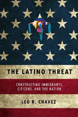 Latino Threat: Constructing Immigrants, Citizens, and the Nation