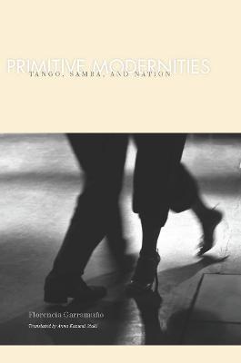 Primitive Modernities: Tango, Samba, and Nation New edition