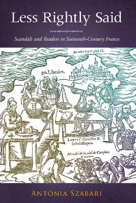 Less Rightly Said: Scandals and Readers in Sixteenth-Century France New edition