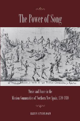 Power of Song: Music and Dance in the Mission Communities of Northern New Spain, 1590-1810