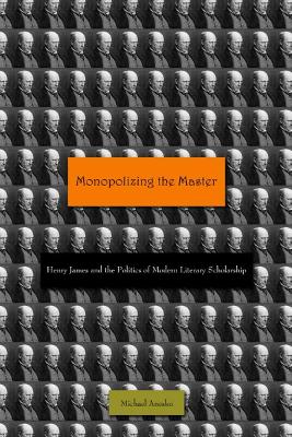 Monopolizing the Master: Henry James and the Politics of Modern Literary Scholarship