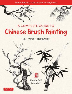Complete Guide to Chinese Brush Painting: Ink , Paper, Inspiration - Expert Step-by-Step Lessons for Beginners