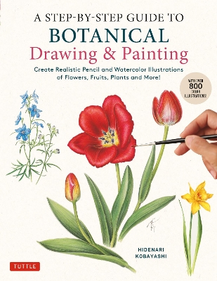 Step-by-Step Guide to Botanical Drawing & Painting: Create Realistic Pencil and Watercolor Illustrations of Flowers, Fruits,  Plants and More! (With Over 800 illustrations)