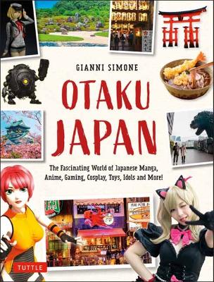 Otaku Japan: The Fascinating World of Japanese Manga, Anime, Gaming, Cosplay, Toys, Idols  and More! (Covers over 450 locations with more than 400 photographs and 21 maps)
