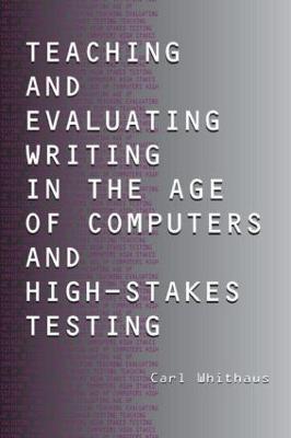 Teaching and Evaluating Writing in the Age of Computers and High-Stakes  Testing