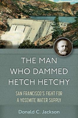 Man Who Dammed Hetch Hetchy Volume 8: San Francisco's Fight for a Yosemite Water Supply