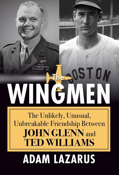 Wingmen: The Unlikely, Unusual, Unbreakable Friendship Between John Glenn and Ted Williams