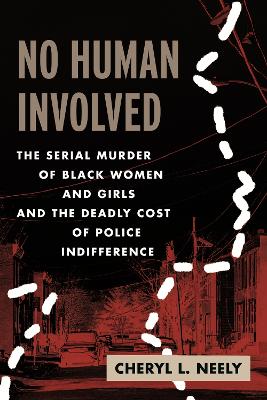 No Human Involved: The Serial Murder of Black Women and Girls and the Deadly Cost of Police  Indifference