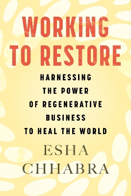 Working to Restore: Harnessing the Power of Regenerative Business to Heal the World