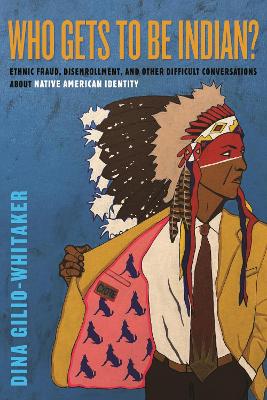 Who Gets to Be Indian?: Ethnic Fraud, Disenrollment, and Other Difficult Conversations About Native  American Identity