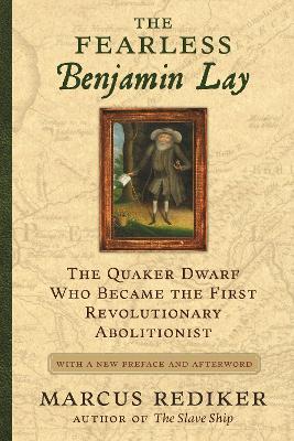 Fearless Benjamin Lay: The Quaker Dwarf Who Became the First Revolutionary Abolitionist, With a New  Preface and Afterword