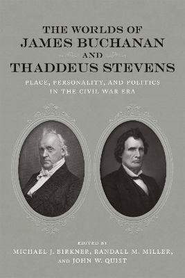 Worlds of James Buchanan and Thaddeus Stevens: Place, Personality, and Politics in the Civil War Era