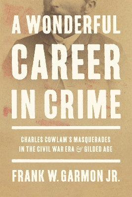 Wonderful Career in Crime: Charles Cowlam's Masquerades in the Civil War Era and Gilded Age