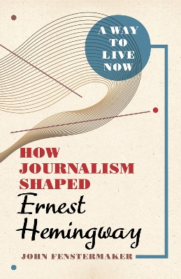 Way to Live Now: How Journalism Shaped Ernest Hemingway