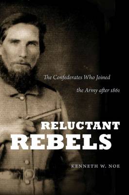 Reluctant Rebels: The Confederates Who Joined the Army after 1861 New edition