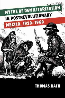 Myths of Demilitarization in Postrevolutionary Mexico, 1920-1960 New edition