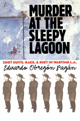 Murder at the Sleepy Lagoon: Zoot Suits, Race, and Riot in Wartime L.A.