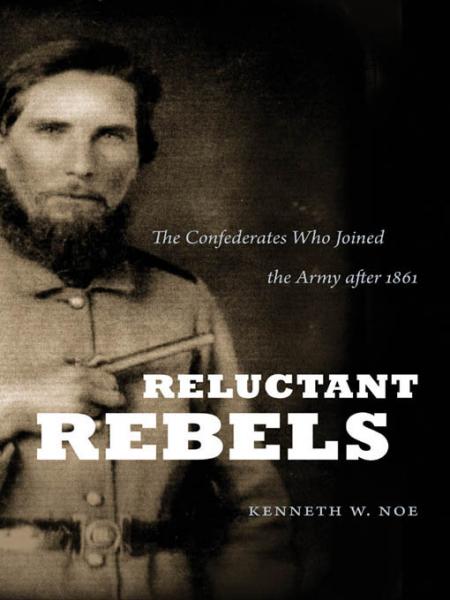 Reluctant Rebels: The Confederates Who Joined the Army after 1861