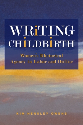 Writing Childbirth: Women's Rhetorical Agency in Labor and Online