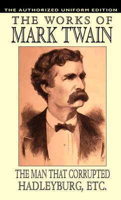 Man That Corrupted Hadleyburg and Other Essays and Stories: The Authorized Uniform Edition