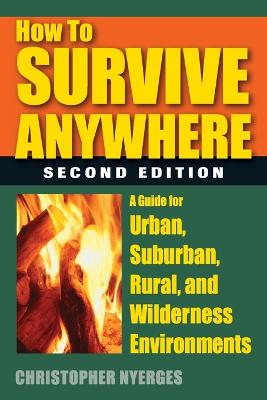 How to Survive Anywhere: A Guide for Urban, Suburban, Rural, and Wilderness Environments Second Edition