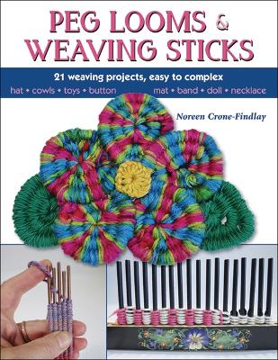 Peg Looms and Weaving Sticks: Complete How-to Guide and 30plus Projects