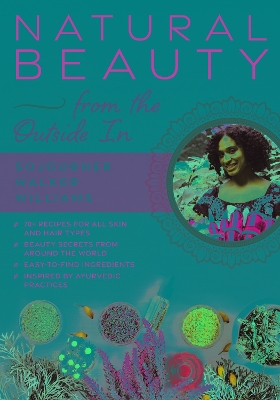 Natural Beauty from the Outside In: 70plus recipes for all skin and hair types