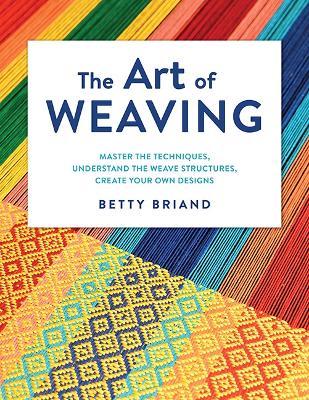 Art of Weaving: Master the Techniques, Understand the Weave Structures, Create Your Own Designs